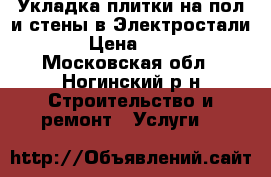 Укладка плитки на пол и стены в Электростали. › Цена ­ 650 - Московская обл., Ногинский р-н Строительство и ремонт » Услуги   